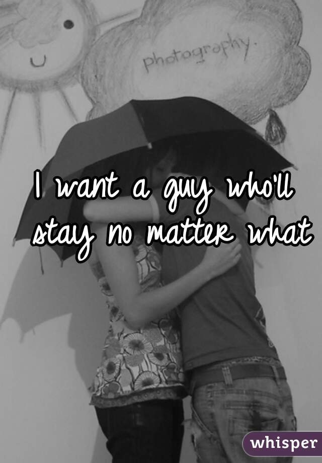 I want a guy who'll stay no matter what
