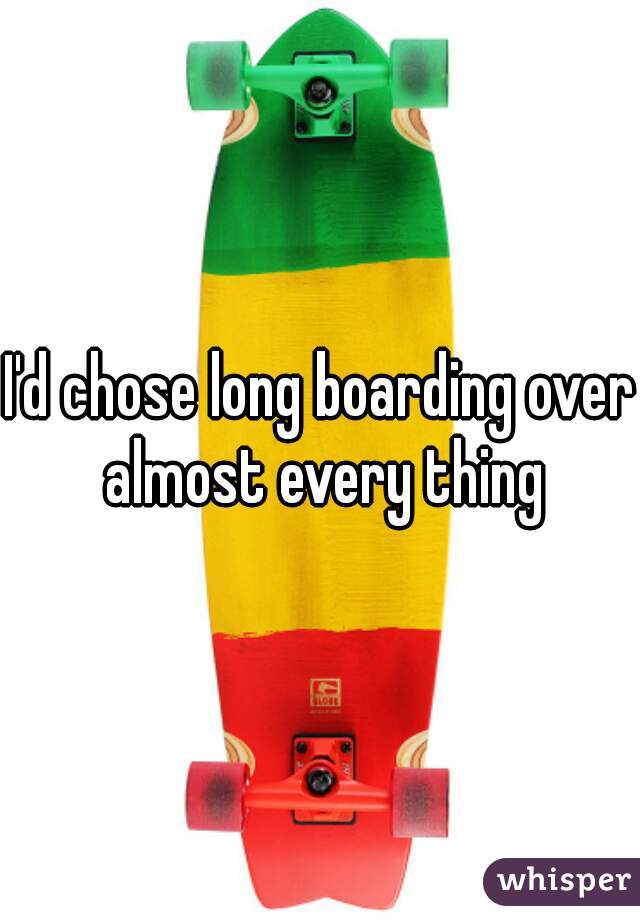 I'd chose long boarding over almost every thing
