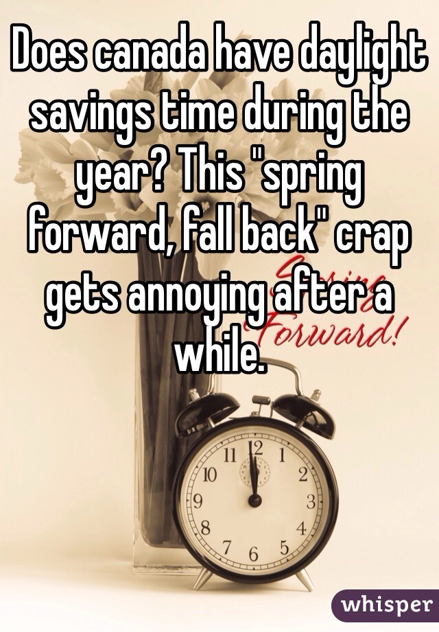 Does canada have daylight savings time during the year? This "spring forward, fall back" crap gets annoying after a while.