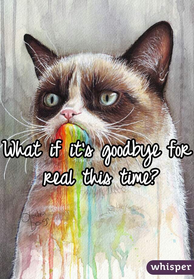What if it's goodbye for real this time?