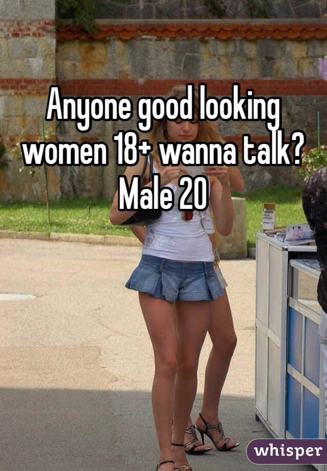 Anyone good looking women 18+ wanna talk? Male 20 
