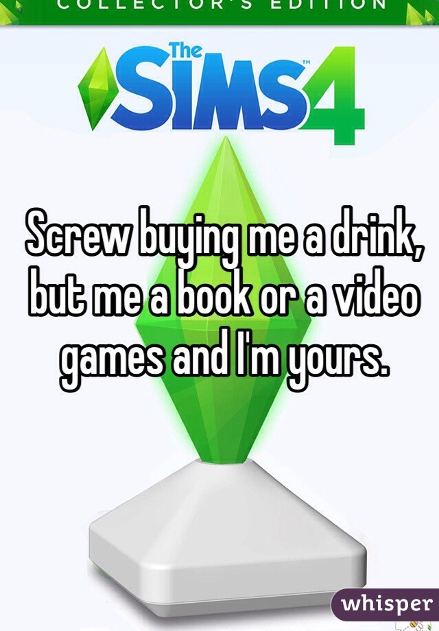 Screw buying me a drink, but me a book or a video games and I'm yours. 