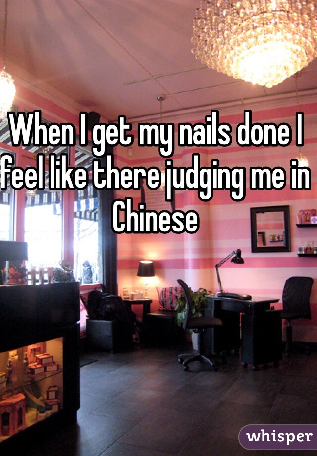 When I get my nails done I feel like there judging me in Chinese 