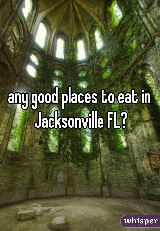 any good places to eat in Jacksonville FL?
