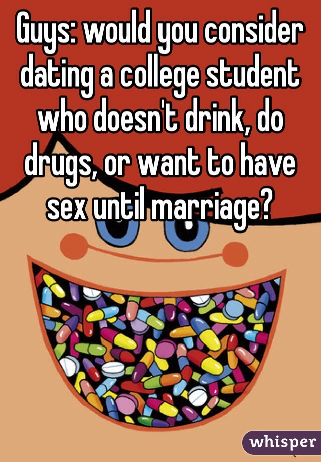 Guys: would you consider dating a college student who doesn't drink, do drugs, or want to have sex until marriage?