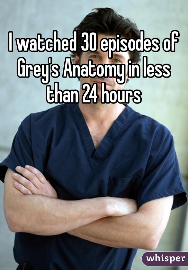 I watched 30 episodes of Grey's Anatomy in less than 24 hours