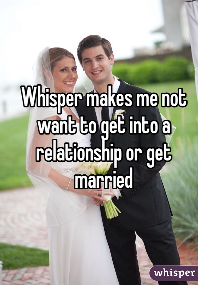 Whisper makes me not want to get into a relationship or get married 