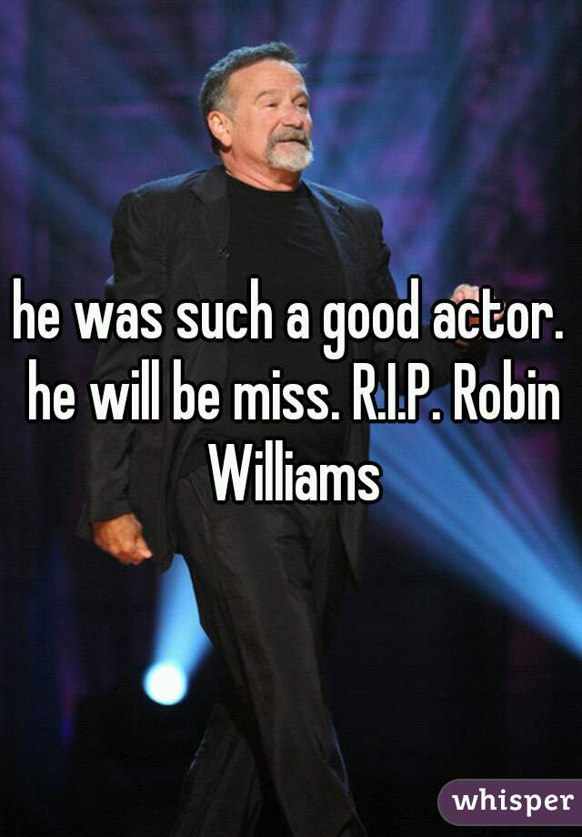 he was such a good actor. he will be miss. R.I.P. Robin Williams