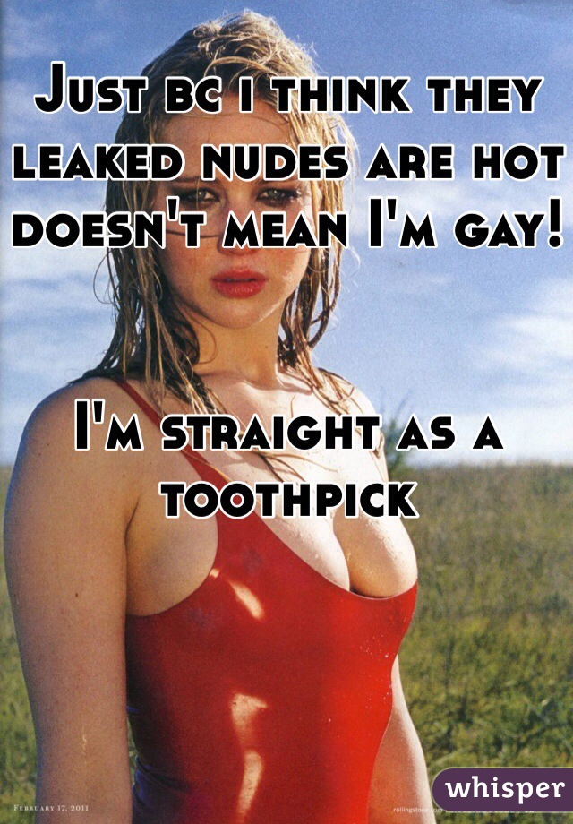 Just bc i think they leaked nudes are hot doesn't mean I'm gay!


I'm straight as a toothpick