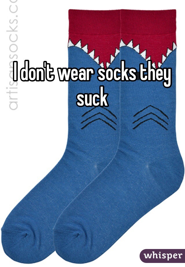 I don't wear socks they suck 