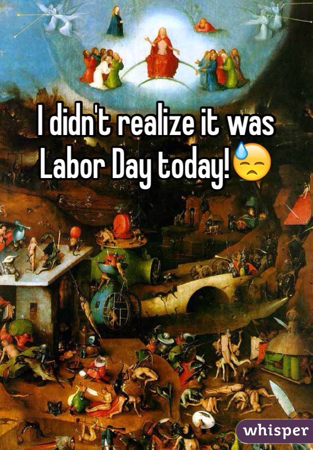 I didn't realize it was Labor Day today!😓
