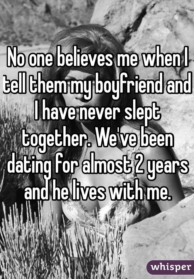 No one believes me when I tell them my boyfriend and I have never slept together. We've been dating for almost 2 years and he lives with me.