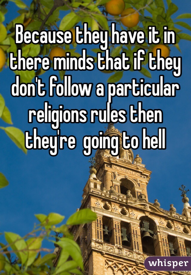Because they have it in there minds that if they don't follow a particular religions rules then they're  going to hell