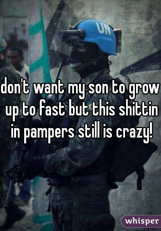 don't want my son to grow up to fast but this shittin in pampers still is crazy!