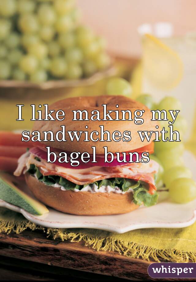 I like making my sandwiches with bagel buns 
