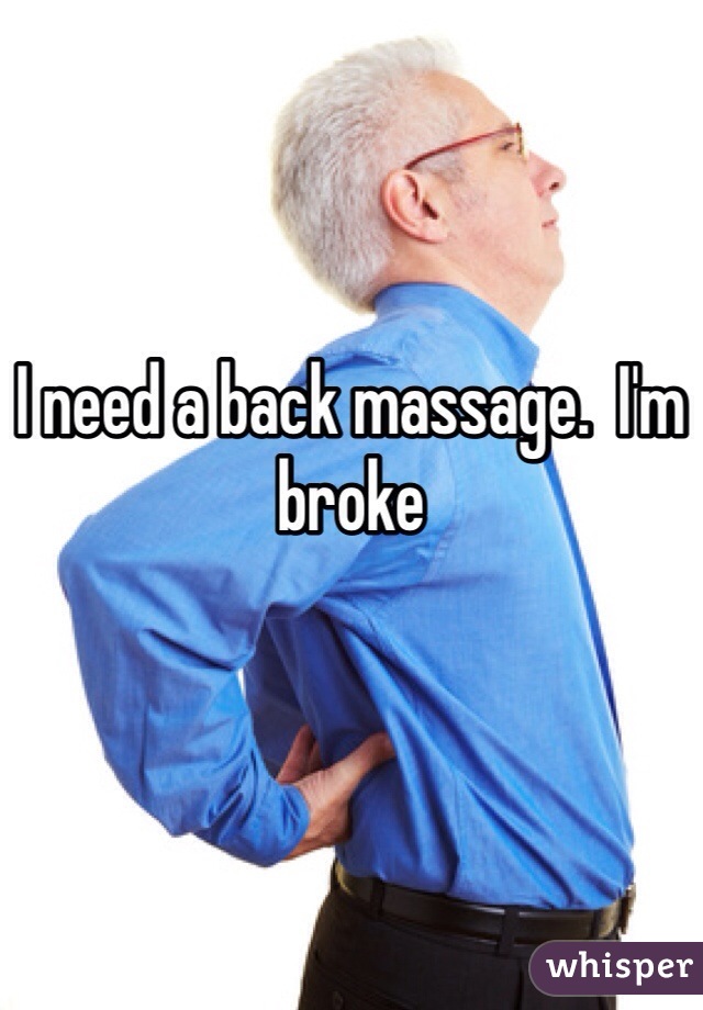 I need a back massage.  I'm broke