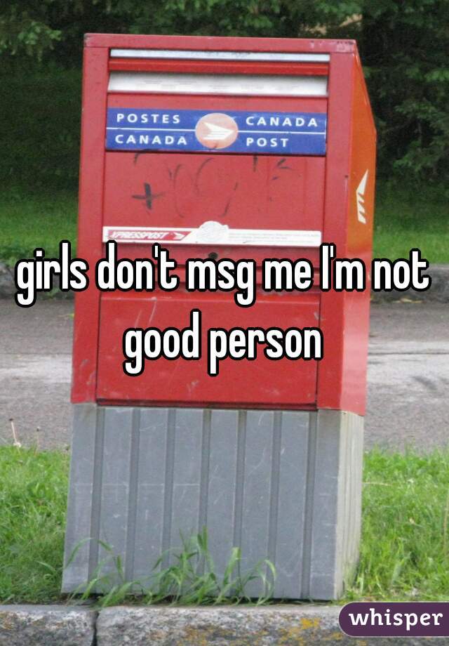 girls don't msg me I'm not good person 