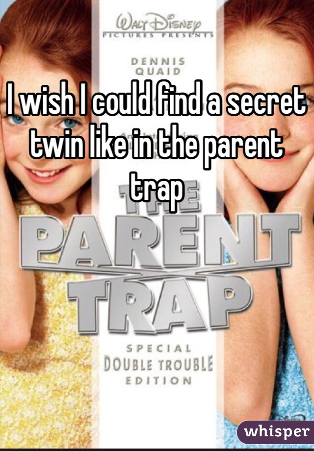 I wish I could find a secret twin like in the parent trap