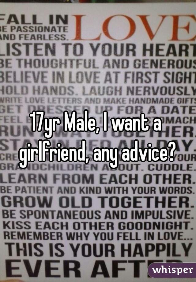 17yr Male, I want a girlfriend, any advice?