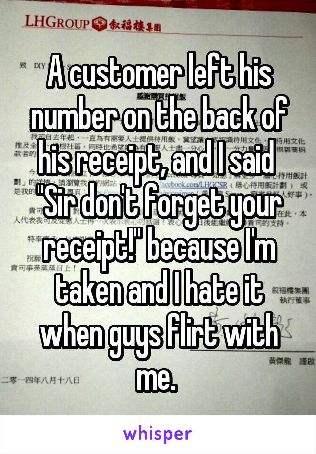 A customer left his number on the back of his receipt, and I said 
"Sir don't forget your receipt!" because I'm taken and I hate it when guys flirt with me. 