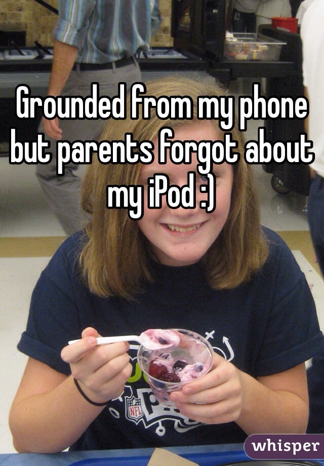 Grounded from my phone but parents forgot about my iPod :)