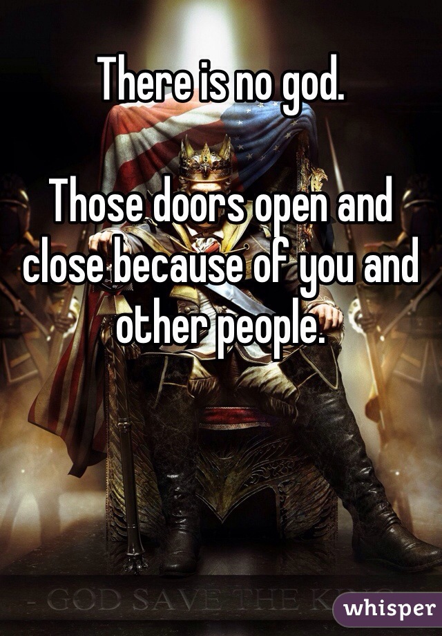 There is no god.

Those doors open and close because of you and other people.