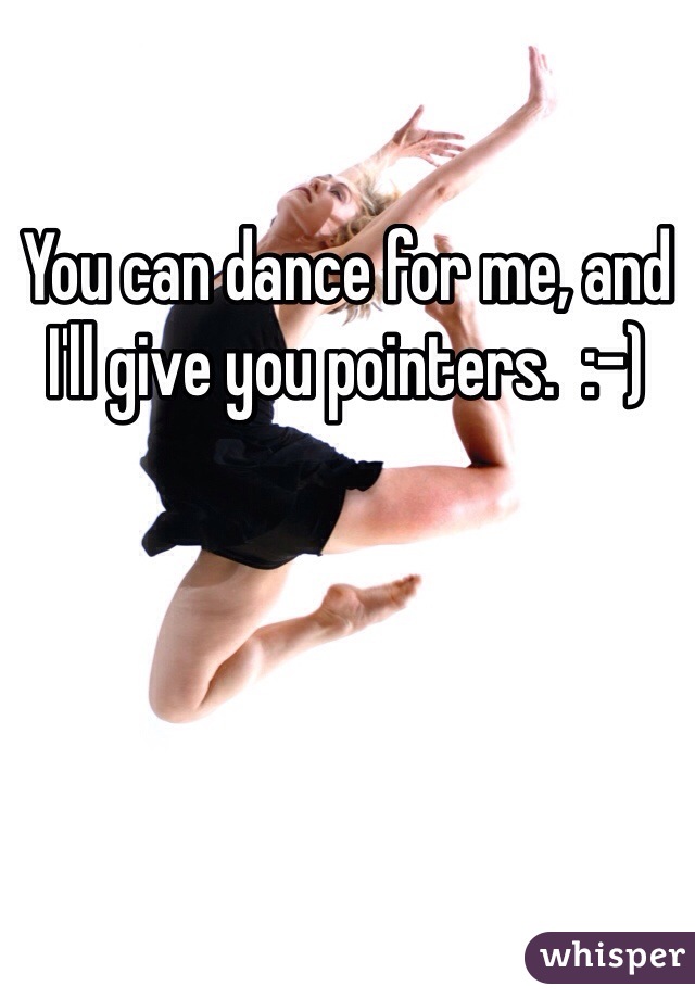 You can dance for me, and I'll give you pointers.  :-)