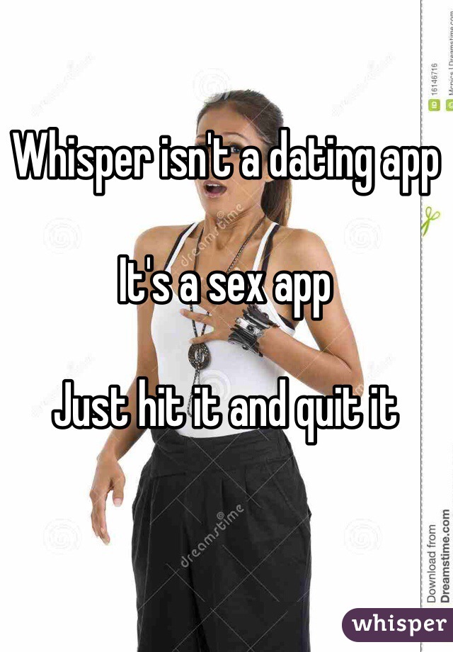 Whisper isn't a dating app

It's a sex app

Just hit it and quit it 