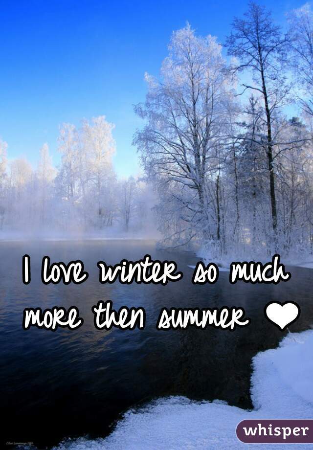 I love winter so much 
more then summer ❤