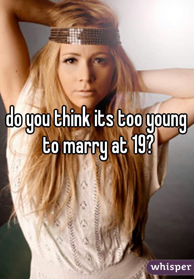 do you think its too young to marry at 19?