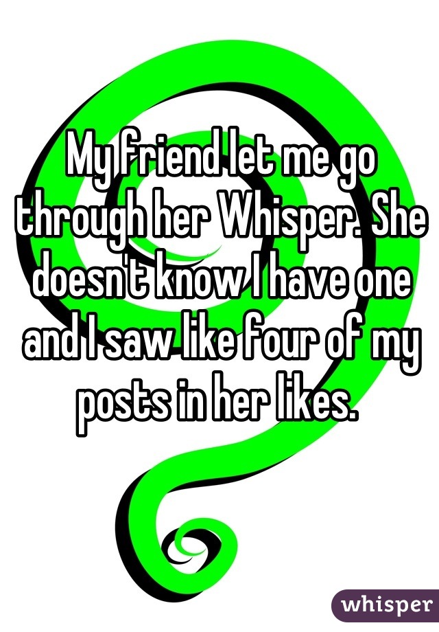 My friend let me go through her Whisper. She doesn't know I have one and I saw like four of my posts in her likes. 