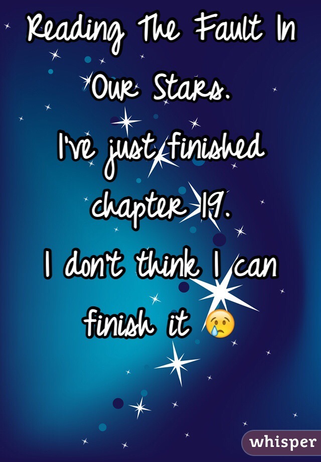 Reading The Fault In Our Stars.
I've just finished chapter 19.
I don't think I can finish it 😢
