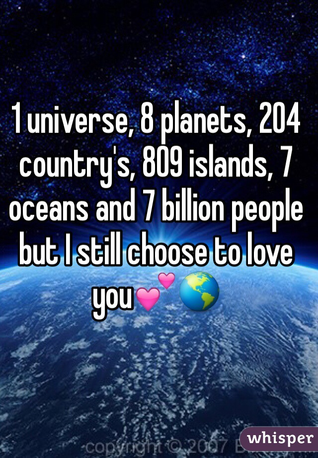 1 universe, 8 planets, 204 country's, 809 islands, 7 oceans and 7 billion people but I still choose to love you💕🌎