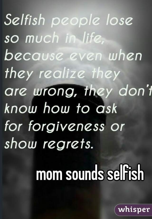 mom sounds selfish