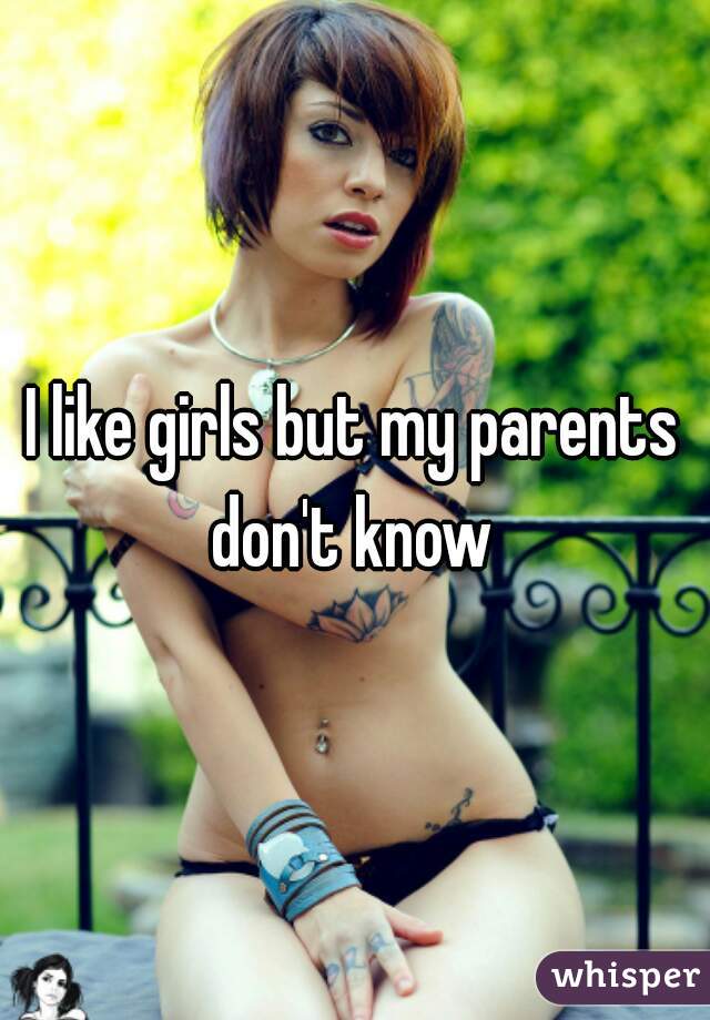 I like girls but my parents don't know 