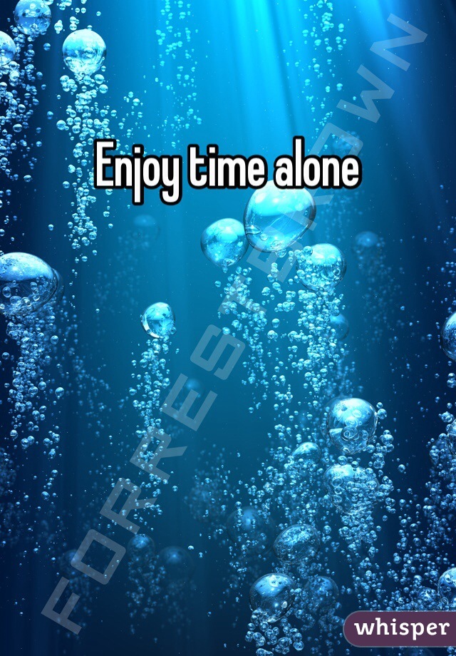 Enjoy time alone
