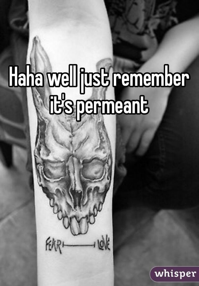 Haha well just remember it's permeant 