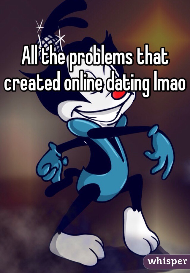 All the problems that created online dating lmao 