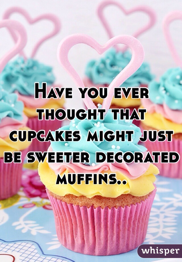 Have you ever thought that cupcakes might just be sweeter decorated muffins..