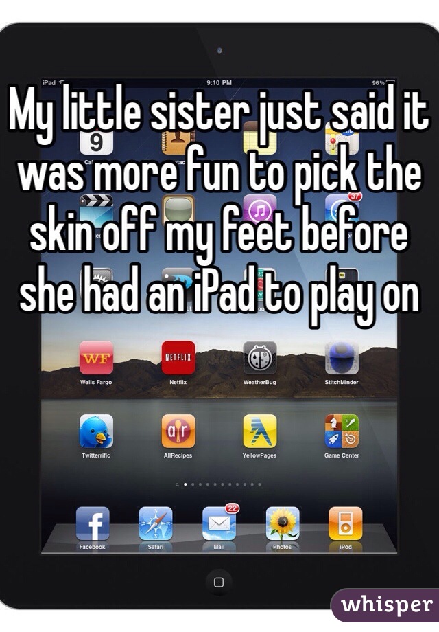 My little sister just said it was more fun to pick the skin off my feet before she had an iPad to play on 