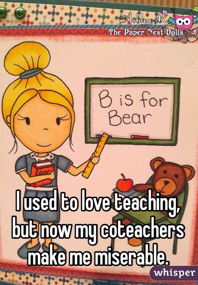 I used to love teaching, but now my coteachers make me miserable. 
