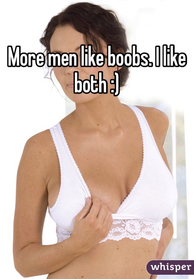 More men like boobs. I like both :)
