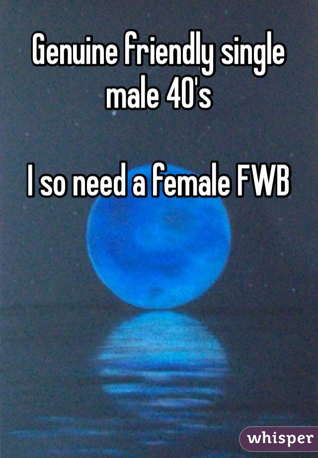 Genuine friendly single male 40's 

I so need a female FWB