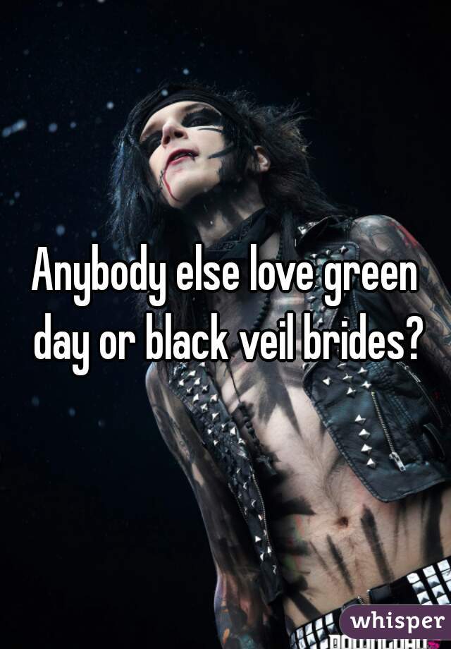 Anybody else love green day or black veil brides?