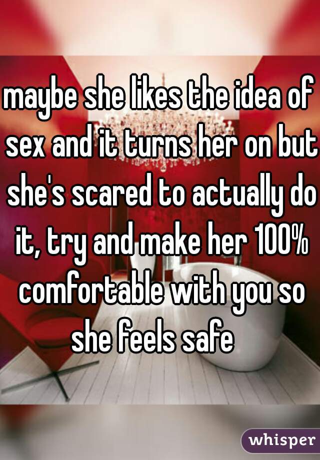 maybe she likes the idea of sex and it turns her on but she's scared to actually do it, try and make her 100% comfortable with you so she feels safe   