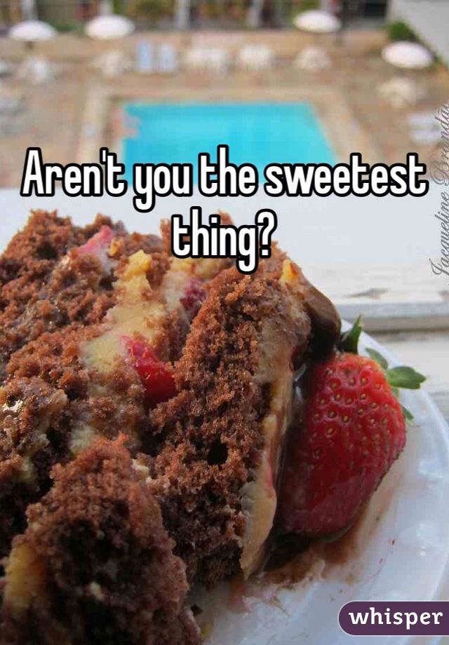 Aren't you the sweetest thing? 