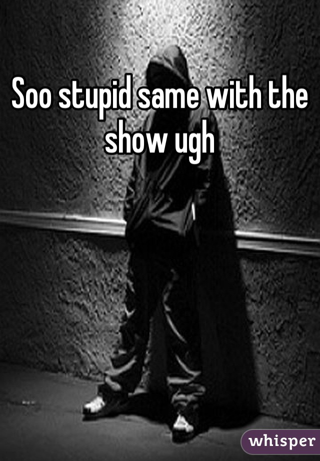 Soo stupid same with the show ugh
