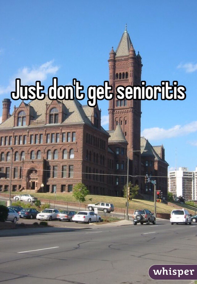 Just don't get senioritis