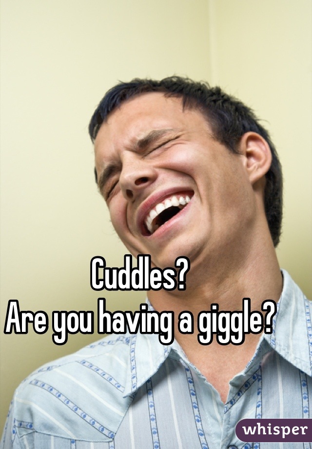 Cuddles?
Are you having a giggle?
