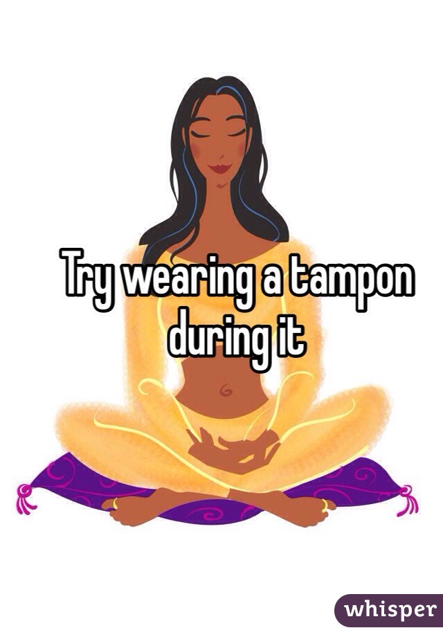 Try wearing a tampon during it